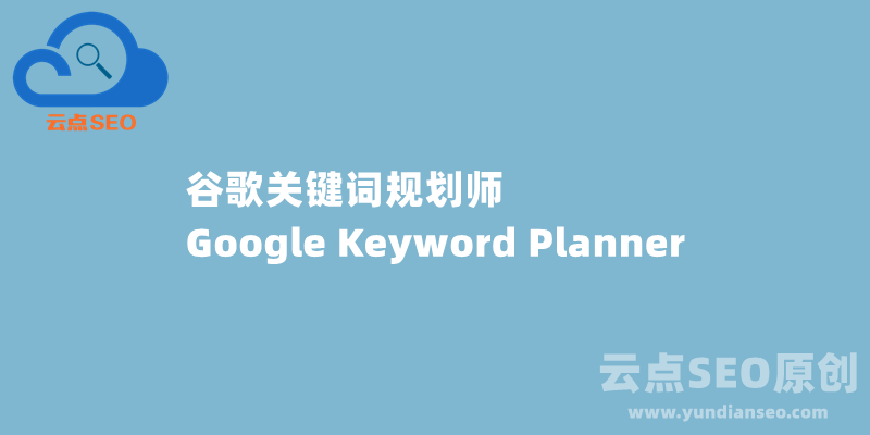 谷歌關鍵詞規(guī)劃師(Google Keyword Planner)最新使用教程